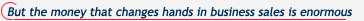 But the money that changes hands in business sales is enormous